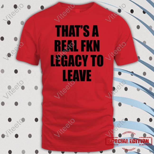That's A Real Fkn Legacy To Leave Unisex Sweatshirt