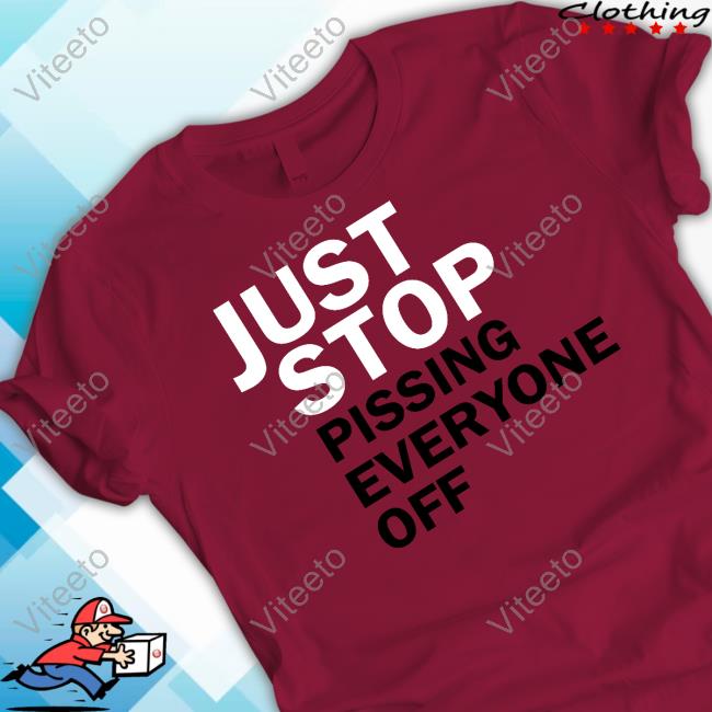Just Stop Pissing Everyone Off Shirt