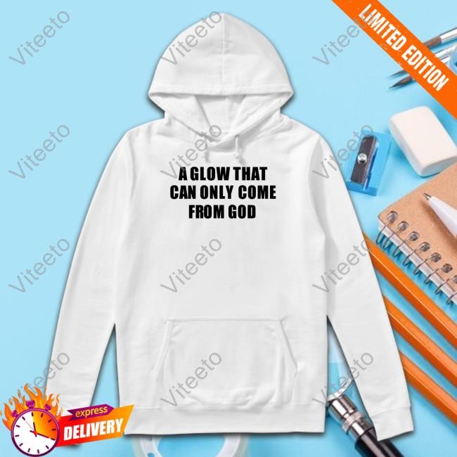 Godisdope A Glow That Can Only Come From God T-Shirt